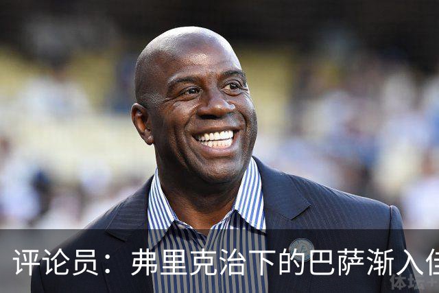 评论员：弗里克治下的巴萨渐入佳境，无论谁上场球队都运转自如
