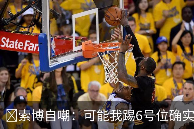 😂索博自嘲：可能我踢6号位确实不是最佳，毕竟对抗10次才赢1次